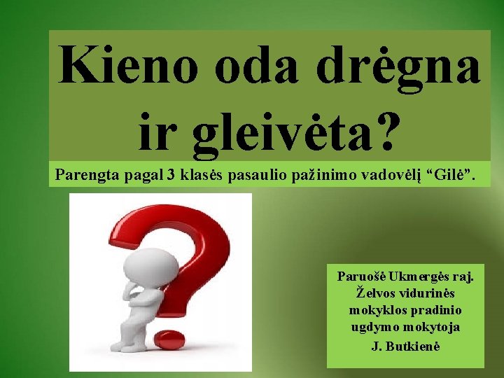 Kieno oda drėgna ir gleivėta? Parengta pagal 3 klasės pasaulio pažinimo vadovėlį “Gilė”. Paruošė