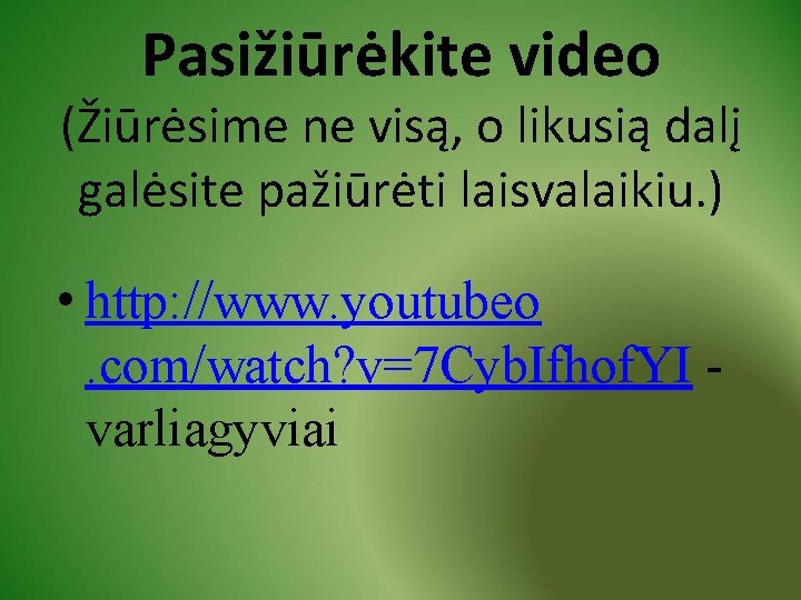 Pasižiūrėkite video (Žiūrėsime ne visą, o likusią dalį galėsite pažiūrėti laisvalaikiu. ) • http:
