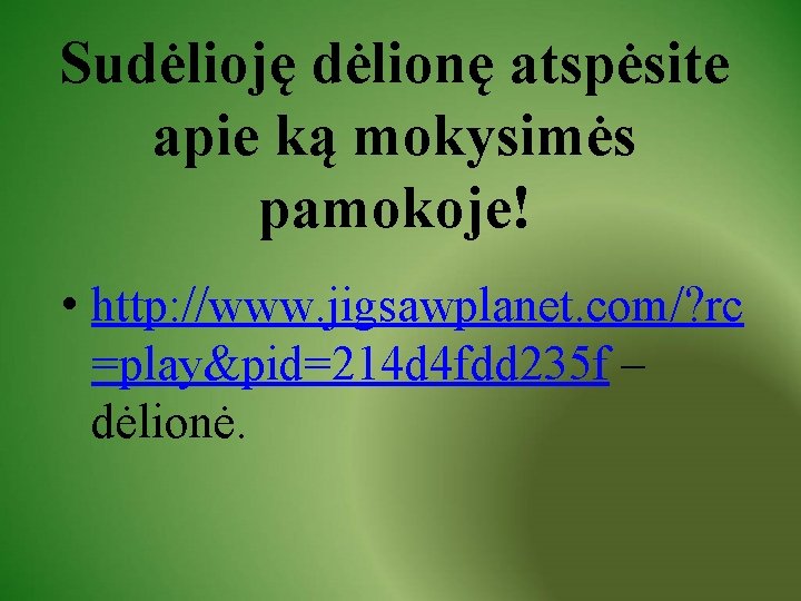 Sudėlioję dėlionę atspėsite apie ką mokysimės pamokoje! • http: //www. jigsawplanet. com/? rc =play&pid=214