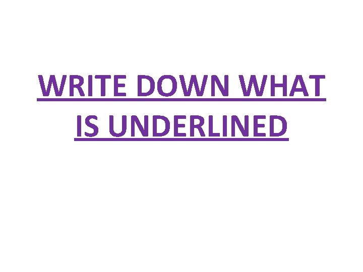 WRITE DOWN WHAT IS UNDERLINED WRITE DOWN WHAT IS UNDERLINED