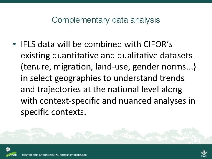 Complementary data analysis • IFLS data will be combined with CIFOR’s existing quantitative and