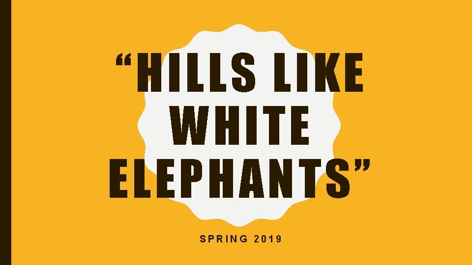 “HILLS LIKE WHITE ELEPHANTS” SPRING 2019 