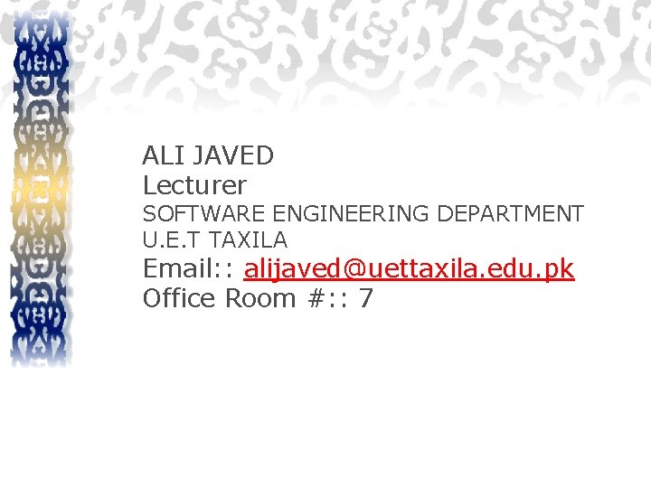 ALI JAVED Lecturer SOFTWARE ENGINEERING DEPARTMENT U. E. T TAXILA Email: : alijaved@uettaxila. edu.