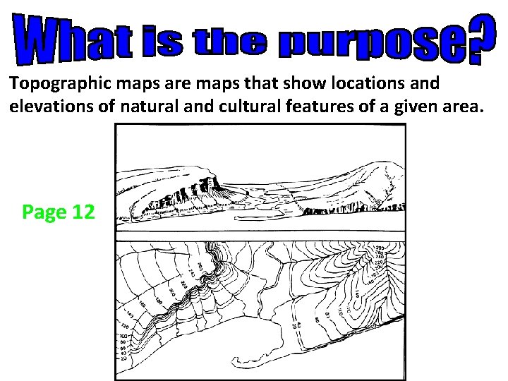 Topographic maps are maps that show locations and elevations of natural and cultural features Topographic maps are maps that show locations and elevations of natural and cultural features