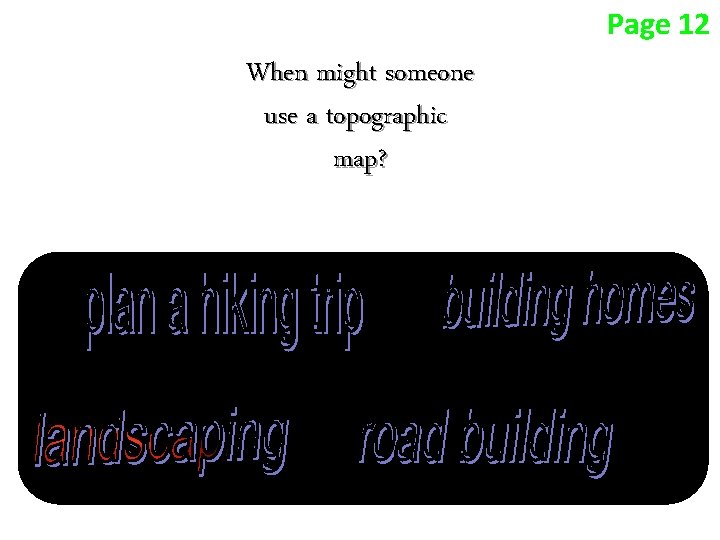 Page 12 When might someone use a topographic map? Page 12 When might someone use a topographic map?