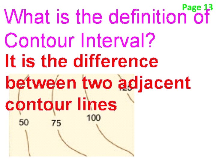Page 13 What is the definition of Contour Interval? It is the difference between Page 13 What is the definition of Contour Interval? It is the difference between