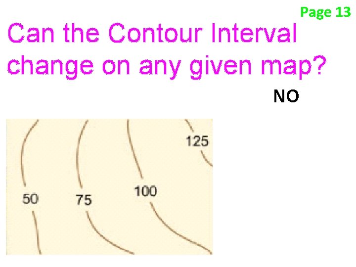 Page 13 Can the Contour Interval change on any given map? NO Page 13 Can the Contour Interval change on any given map? NO