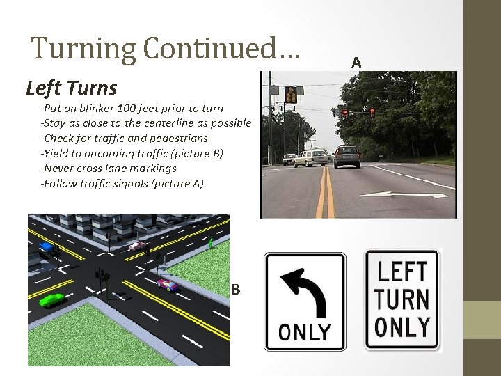 Turning Continued… Left Turns -Put on blinker 100 feet prior to turn -Stay as