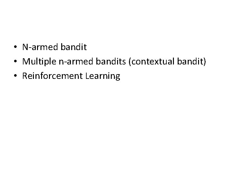  • N-armed bandit • Multiple n-armed bandits (contextual bandit) • Reinforcement Learning 