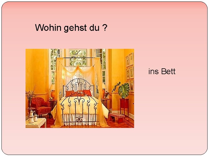 Wohin gehst du ? ins Bett 