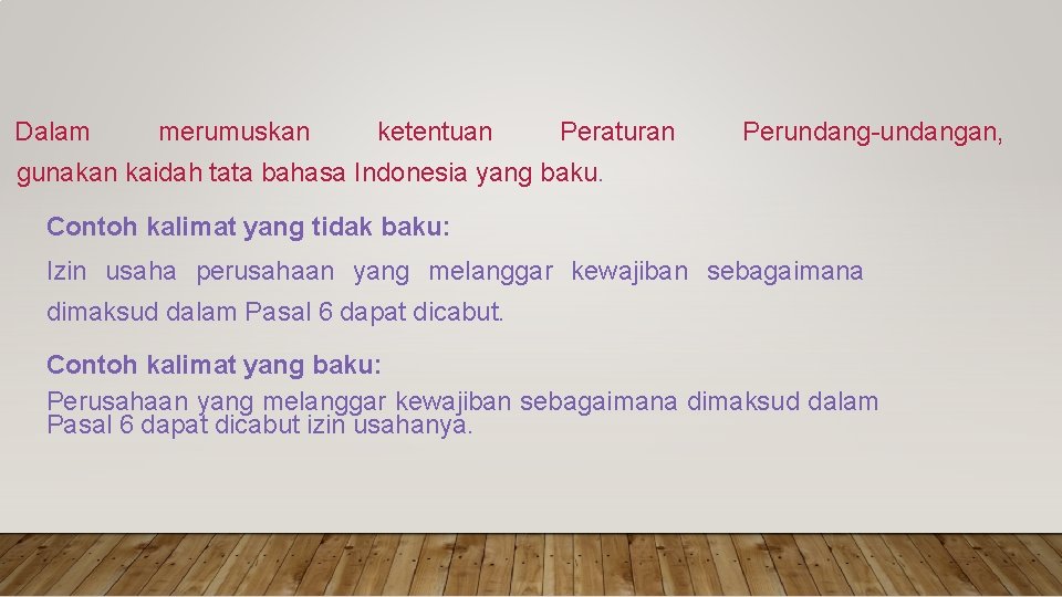 Dalam merumuskan ketentuan Peraturan Perundang-undangan, gunakan kaidah tata bahasa Indonesia yang baku. Contoh kalimat