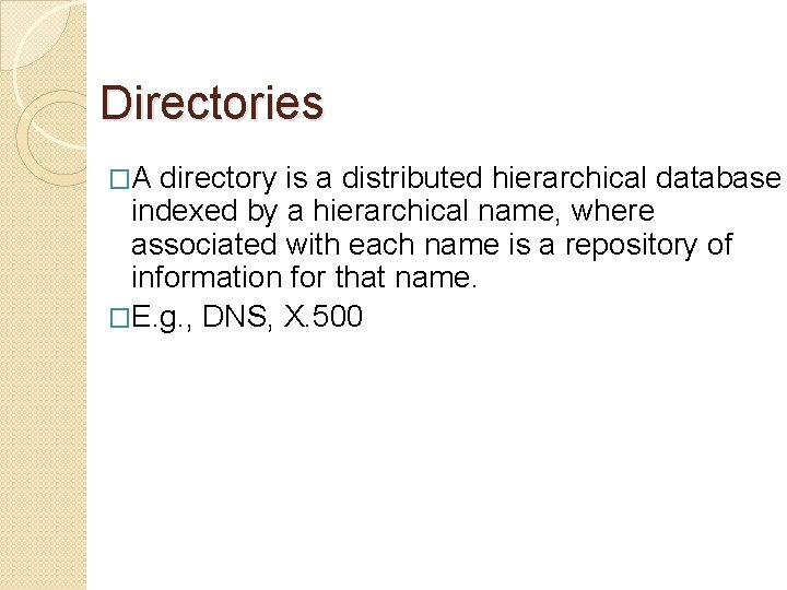 Directories �A directory is a distributed hierarchical database indexed by a hierarchical name, where