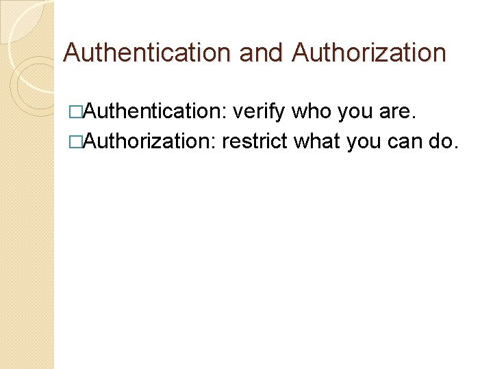 Authentication and Authorization �Authentication: verify who you are. �Authorization: restrict what you can do.