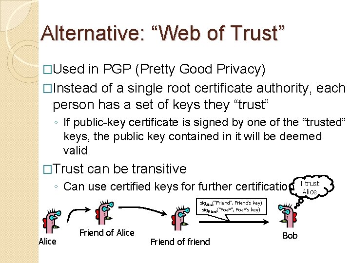 Alternative: “Web of Trust” �Used in PGP (Pretty Good Privacy) �Instead of a single