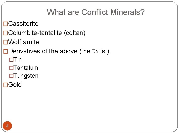  What are Conflict Minerals? �Cassiterite �Columbite-tantalite (coltan) �Wolframite �Derivatives of the above (the
