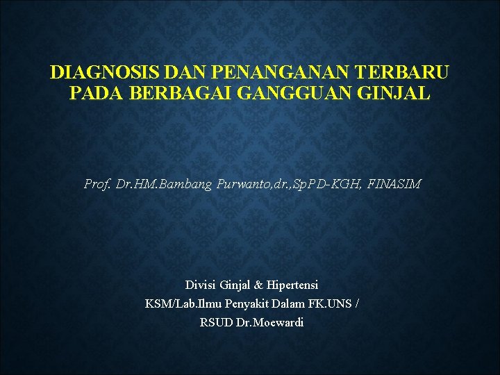 DIAGNOSIS DAN PENANGANAN TERBARU PADA BERBAGAI GANGGUAN GINJAL Prof. Dr. HM. Bambang Purwanto, dr.