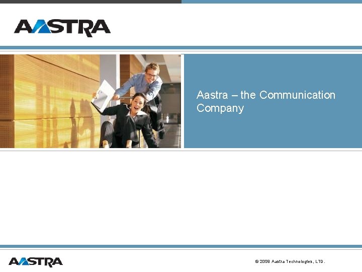 Aastra – the Communication Company © 2009 Aastra Technologies, LTD. Aastra – the Communication Company © 2009 Aastra Technologies, LTD.