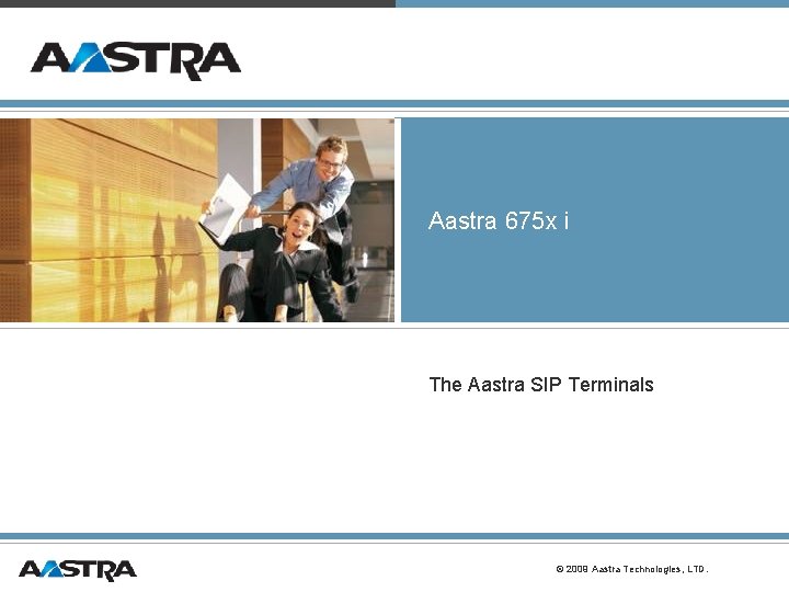 Aastra 675 x i The Aastra SIP Terminals © 2009 Aastra Technologies, LTD. Aastra 675 x i The Aastra SIP Terminals © 2009 Aastra Technologies, LTD.