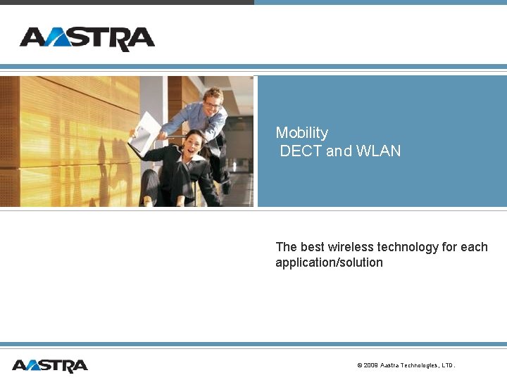Mobility DECT and WLAN The best wireless technology for each application/solution © 2009 Aastra Mobility DECT and WLAN The best wireless technology for each application/solution © 2009 Aastra