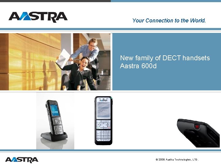 Your Connection to the World. New family of DECT handsets Aastra 600 d © Your Connection to the World. New family of DECT handsets Aastra 600 d ©