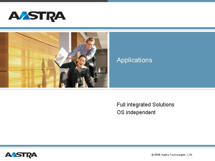 Applications Full integrated Solutions OS independent © 2009 Aastra Technologies, LTD. Applications Full integrated Solutions OS independent © 2009 Aastra Technologies, LTD.