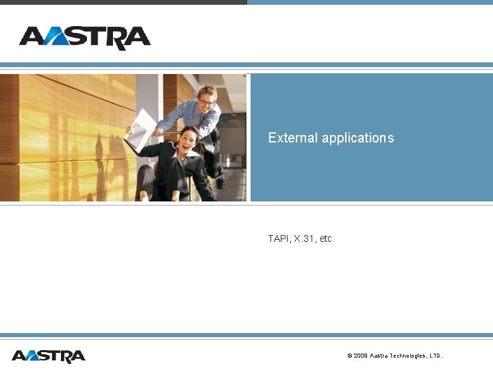 External applications TAPI, X. 31, etc. © 2009 Aastra Technologies, LTD. External applications TAPI, X. 31, etc. © 2009 Aastra Technologies, LTD.