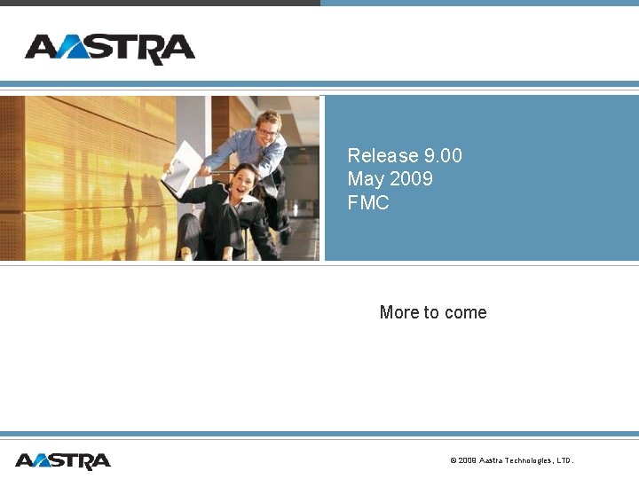 Release 9. 00 May 2009 FMC More to come © 2009 Aastra Technologies, LTD. Release 9. 00 May 2009 FMC More to come © 2009 Aastra Technologies, LTD.