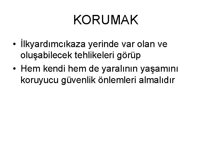 KORUMAK • İlkyardımcıkaza yerinde var olan ve oluşabilecek tehlikeleri görüp • Hem kendi hem