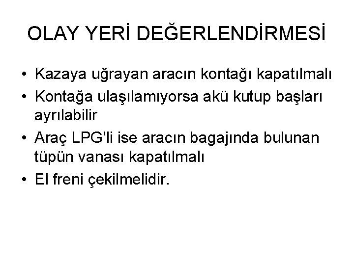 OLAY YERİ DEĞERLENDİRMESİ • Kazaya uğrayan aracın kontağı kapatılmalı • Kontağa ulaşılamıyorsa akü kutup