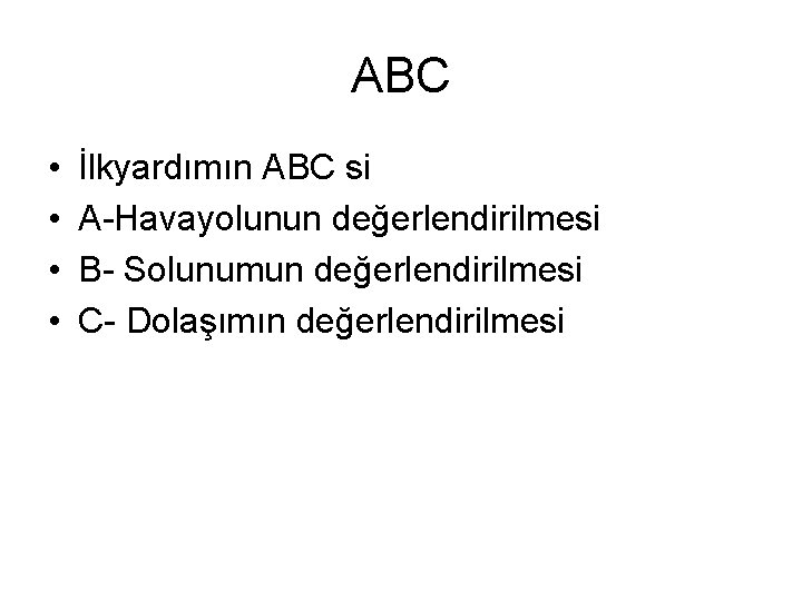 ABC • • İlkyardımın ABC si A-Havayolunun değerlendirilmesi B- Solunumun değerlendirilmesi C- Dolaşımın değerlendirilmesi