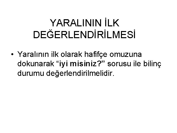 YARALININ İLK DEĞERLENDİRİLMESİ • Yaralının ilk olarak hafifçe omuzuna dokunarak “iyi misiniz? ” sorusu