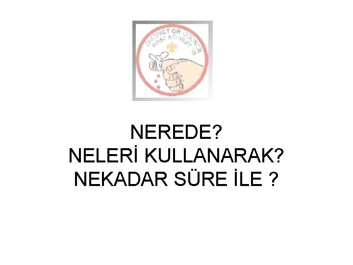 NEREDE? NELERİ KULLANARAK? NEKADAR SÜRE İLE ? 