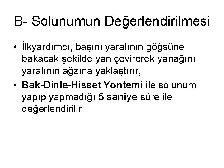 B- Solunumun Değerlendirilmesi • İlkyardımcı, başını yaralının göğsüne bakacak şekilde yan çevirerek yanağını yaralının