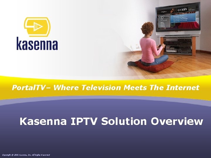 Portal. TV– Where Television Meets The Internet Kasenna IPTV Solution Overview Copyright © 2006