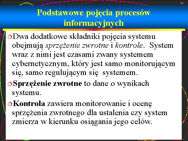 14 Podstawowe pojęcia procesów informacyjnych ¦Dwa dodatkowe składniki pojęcia systemu obejmują sprzężenie zwrotne i