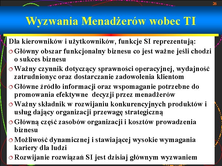 26 Wyzwania Menadżerów wobec TI Dla kierowników i użytkowników, funkcje SI reprezentują: ¦ Główny