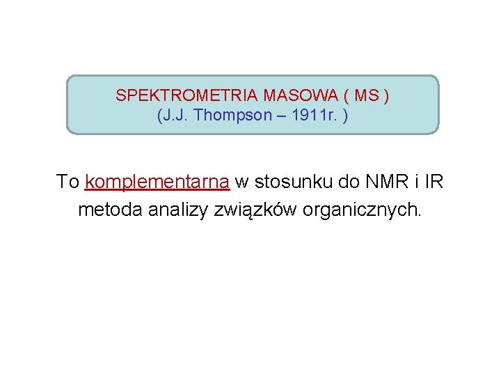 SPEKTROMETRIA MASOWA ( MS ) (J. J. Thompson – 1911 r. ) To komplementarna