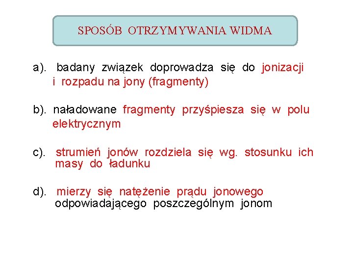 SPOSÓB OTRZYMYWANIA WIDMA a). badany związek doprowadza się do jonizacji i rozpadu na jony