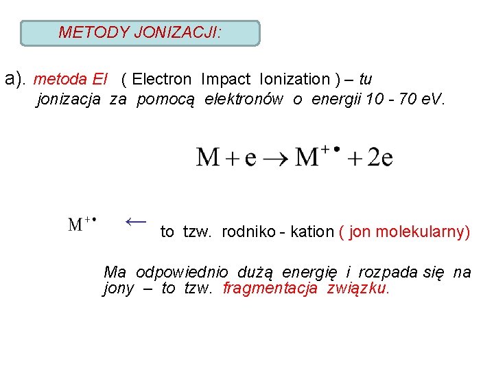 METODY JONIZACJI: a). metoda EI ( Electron Impact Ionization ) – tu jonizacja za