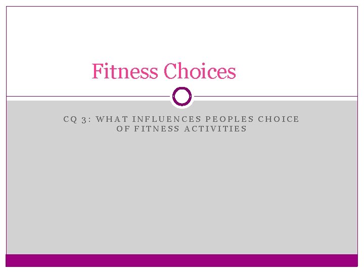 Fitness Choices CQ 3: WHAT INFLUENCES PEOPLES CHOICE OF FITNESS ACTIVITIES 