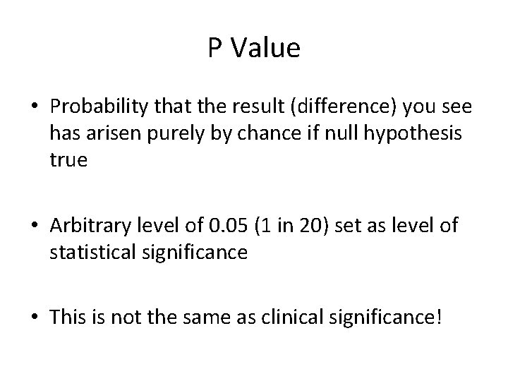 P Value • Probability that the result (difference) you see has arisen purely by