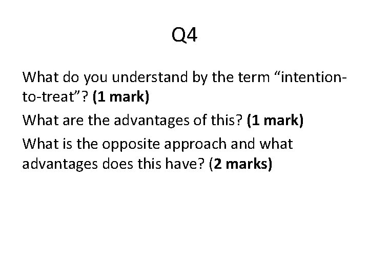 Q 4 What do you understand by the term “intentionto-treat”? (1 mark) What are