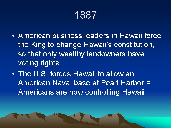 1887 • American business leaders in Hawaii force the King to change Hawaii’s constitution,