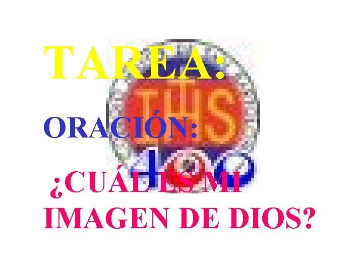 TAREA: ORACIÓN: ¿CUÁL ES MI IMAGEN DE DIOS? TAREA: ORACIÓN: ¿CUÁL ES MI IMAGEN DE DIOS?