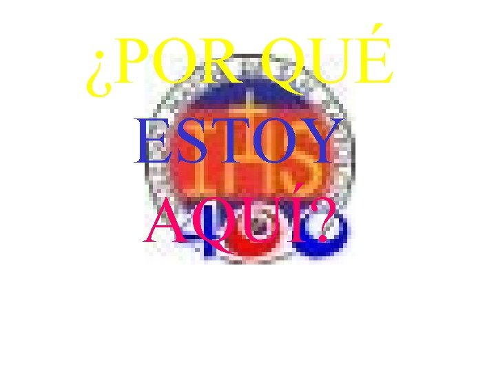 ¿POR QUÉ ESTOY AQUÍ? ¿POR QUÉ ESTOY AQUÍ?
