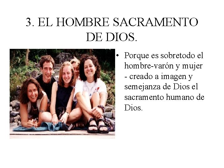 3. EL HOMBRE SACRAMENTO DE DIOS. • Porque es sobretodo el hombre-varón y mujer 3. EL HOMBRE SACRAMENTO DE DIOS. • Porque es sobretodo el hombre-varón y mujer