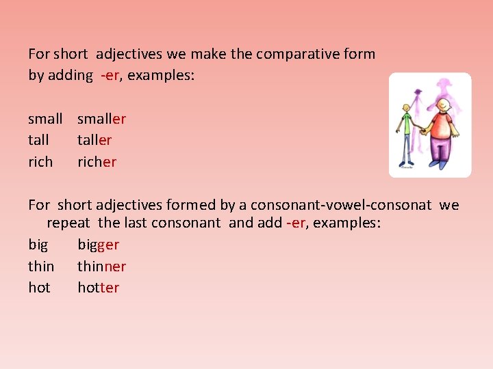 For short adjectives we make the comparative form by adding -er, examples: smaller taller