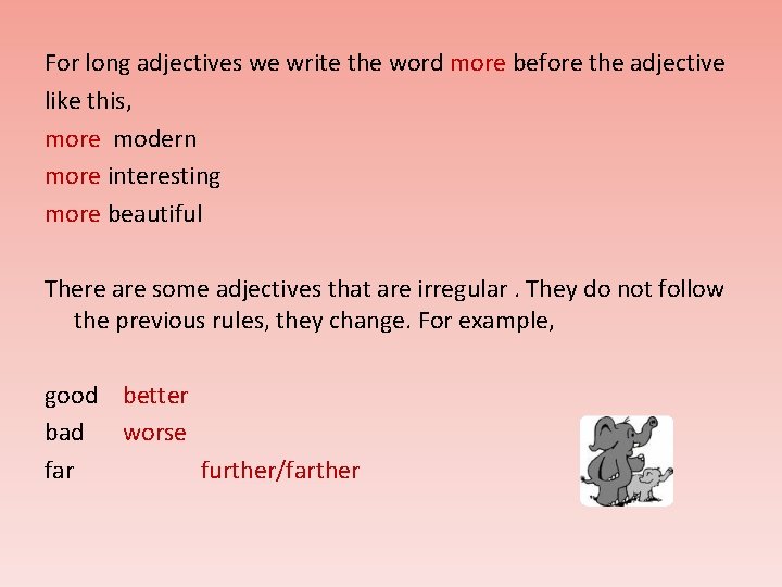 For long adjectives we write the word more before the adjective like this, more