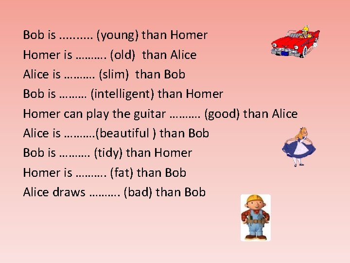 Bob is. . (young) than Homer is ………. (old) than Alice is ………. (slim)