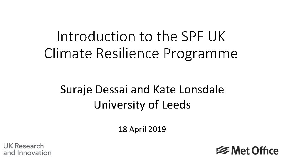 Introduction to the SPF UK Climate Resilience Programme Suraje Dessai and Kate Lonsdale University